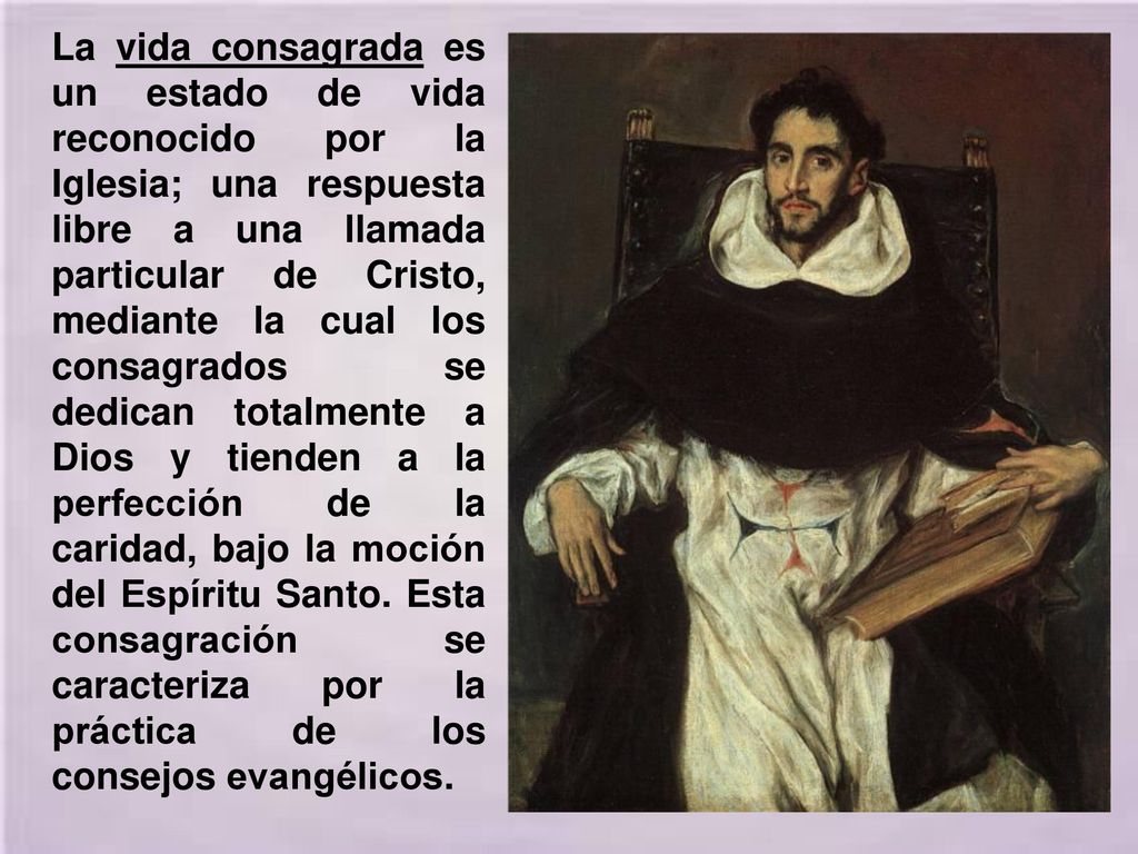 La vida consagrada es un estado de vida reconocido por la Iglesia; una respuesta libre a una llamada particular de Cristo, mediante la cual los consagrados se dedican totalmente a Dios y tienden a la perfección de la caridad, bajo la moción del Espíritu Santo.