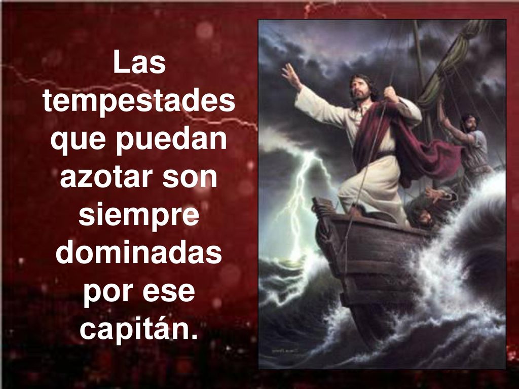 Las tempestades que puedan azotar son siempre dominadas por ese capitán.