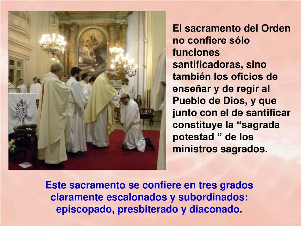 El sacramento del Orden no confiere sólo funciones santificadoras, sino también los oficios de enseñar y de regir al Pueblo de Dios, y que junto con el de santificar constituye la sagrada potestad de los ministros sagrados.