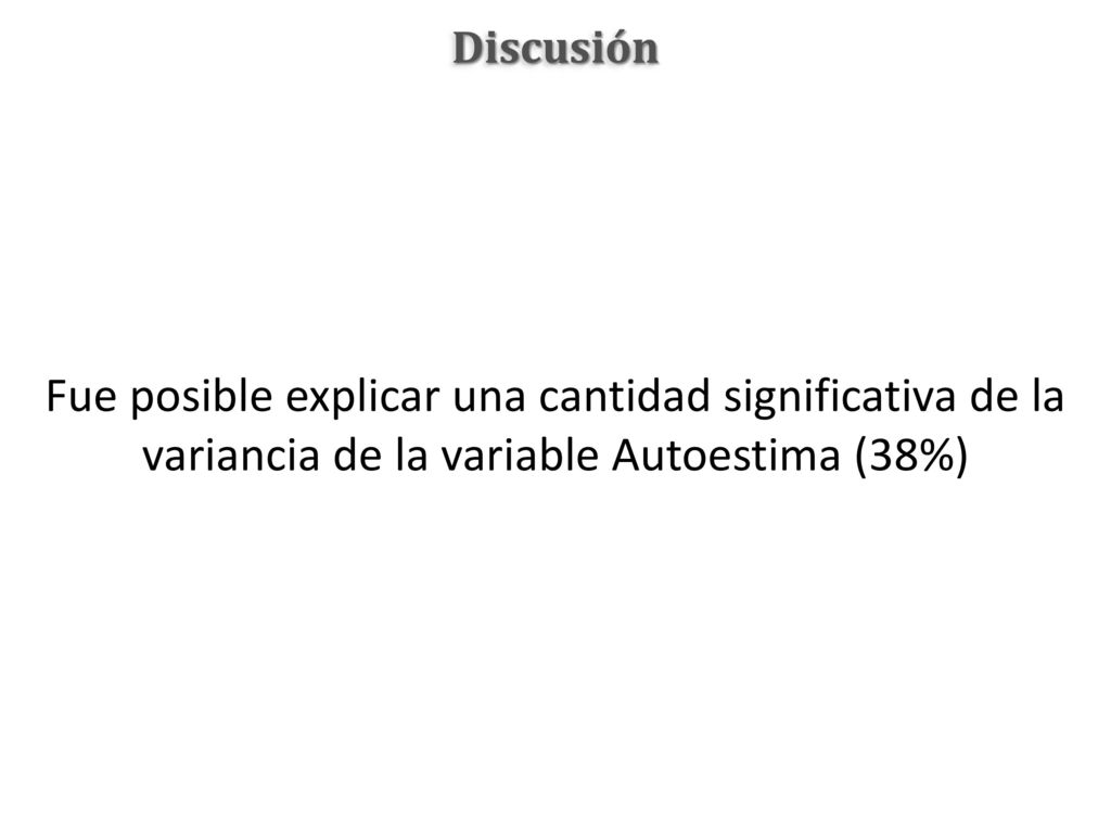 Discusión Fue posible explicar una cantidad significativa de la variancia de la variable Autoestima (38%)