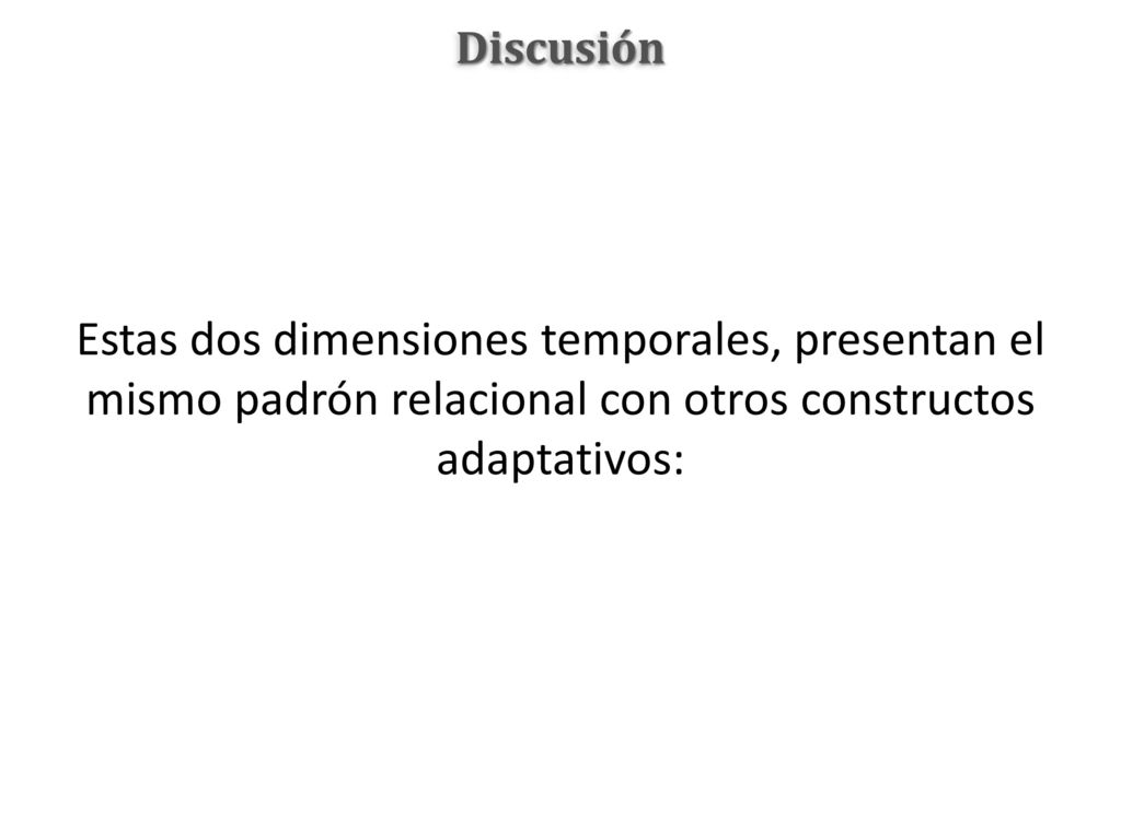 Discusión Estas dos dimensiones temporales, presentan el mismo padrón relacional con otros constructos adaptativos: