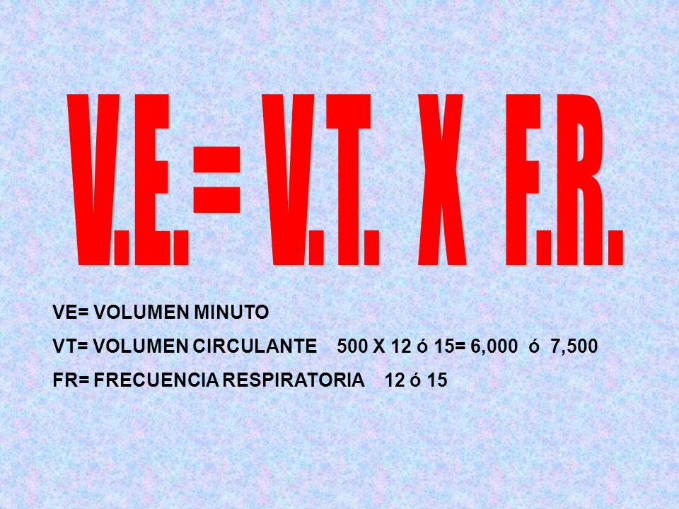 V.E.= V.T. X F.R. VE= VOLUMEN MINUTO