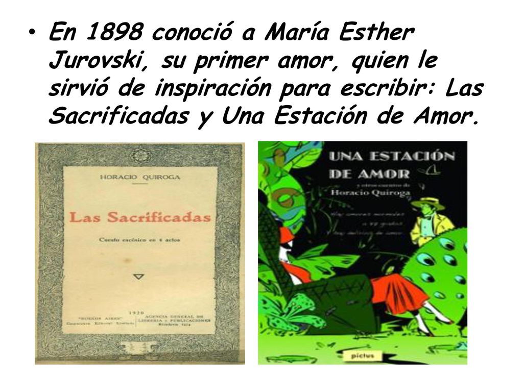 En 1898 conoció a María Esther Jurovski, su primer amor, quien le sirvió de inspiración para escribir: Las Sacrificadas y Una Estación de Amor.