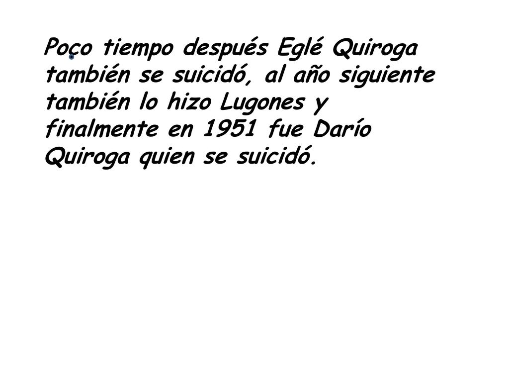 Poco tiempo después Eglé Quiroga también se suicidó, al año siguiente también lo hizo Lugones y finalmente en 1951 fue Darío Quiroga quien se suicidó.
