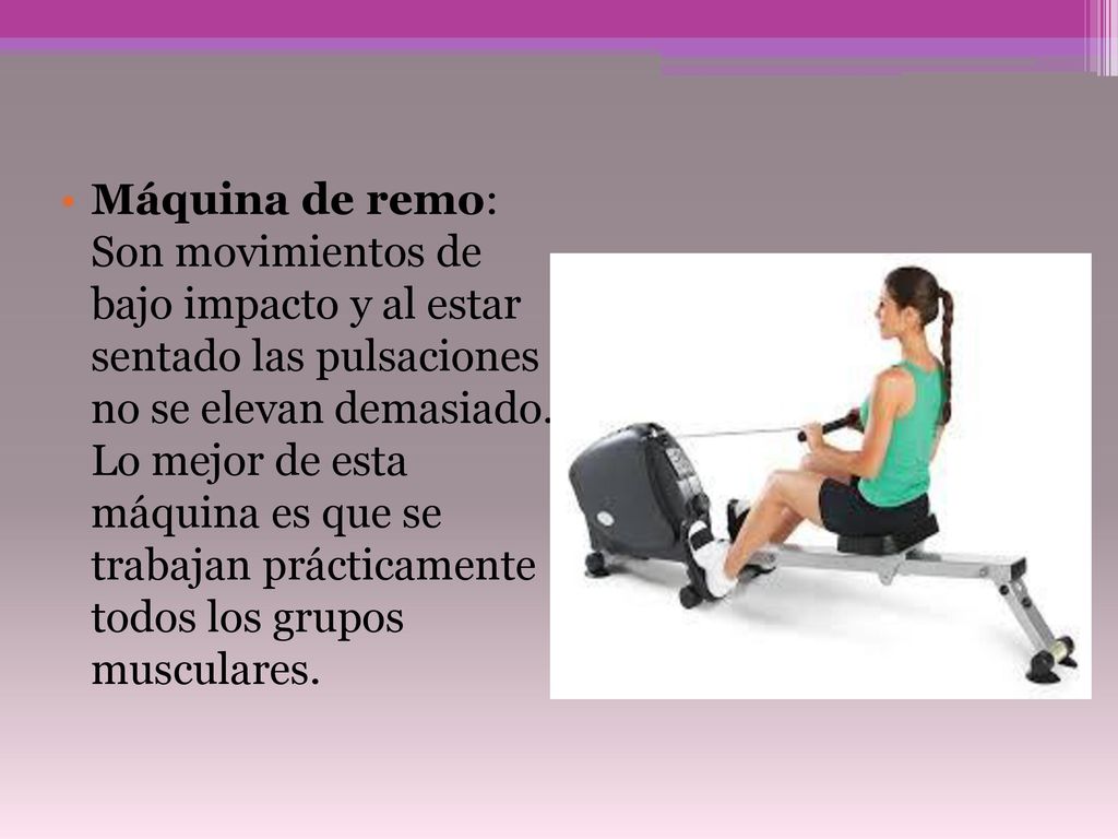 Máquina de remo: Son movimientos de bajo impacto y al estar sentado las pulsaciones no se elevan demasiado.