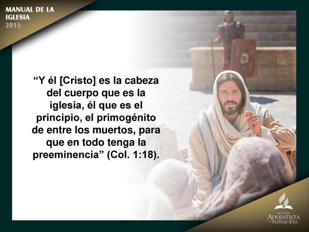 Y él [Cristo] es la cabeza del cuerpo que es la iglesia, él que es el principio, el primogénito