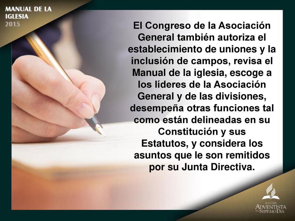 El Congreso de la Asociación General también autoriza el establecimiento de uniones y la inclusión de campos, revisa el Manual de la iglesia, escoge a los líderes de la Asociación General y de las divisiones,