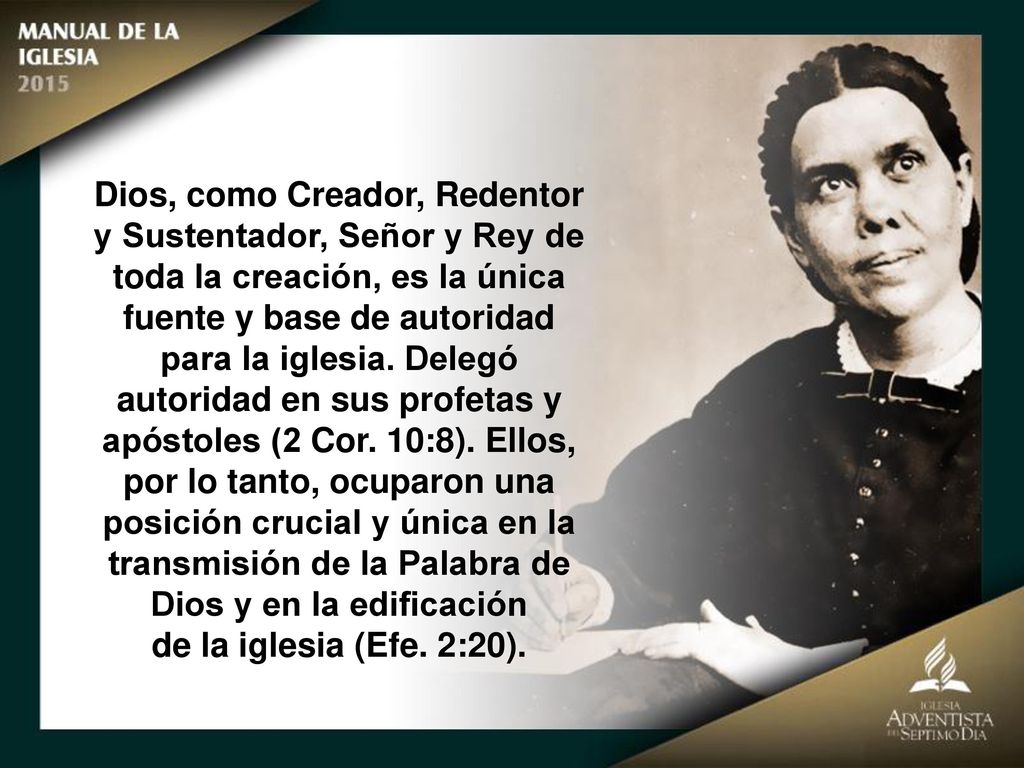 Dios, como Creador, Redentor y Sustentador, Señor y Rey de toda la creación, es la única fuente y base de autoridad para la iglesia. Delegó autoridad en sus profetas y apóstoles (2 Cor. 10:8). Ellos, por lo tanto, ocuparon una posición crucial y única en la transmisión de la Palabra de Dios y en la edificación