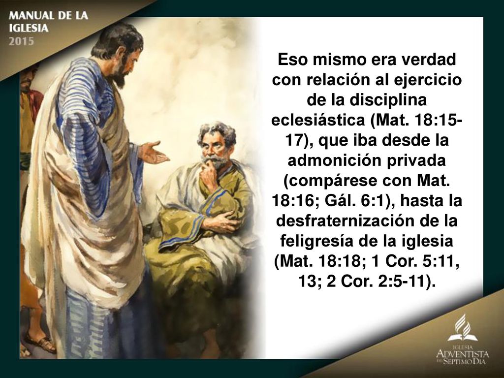 Eso mismo era verdad con relación al ejercicio de la disciplina eclesiástica (Mat. 18:15-17), que iba desde la admonición privada (compárese con Mat.