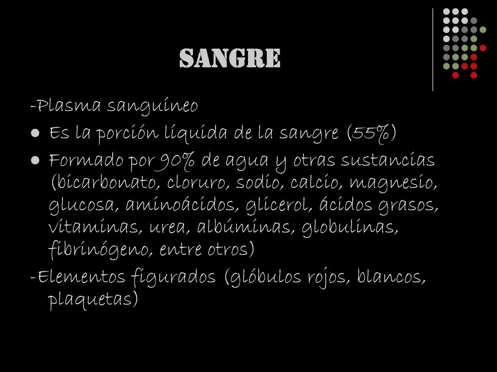 SANGRE -Plasma sanguíneo Es la porción líquida de la sangre (55%)