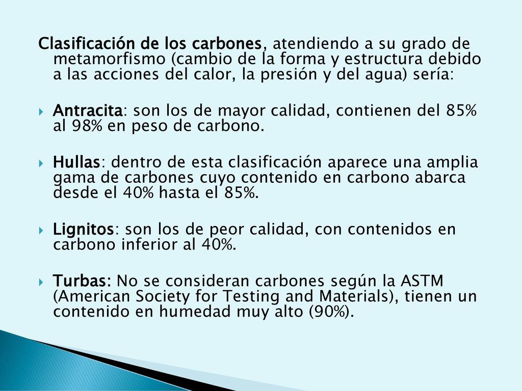 Clasificación de los carbones, atendiendo a su grado de metamorfismo (cambio de la forma y estructura debido a las acciones del calor, la presión y del agua) sería: