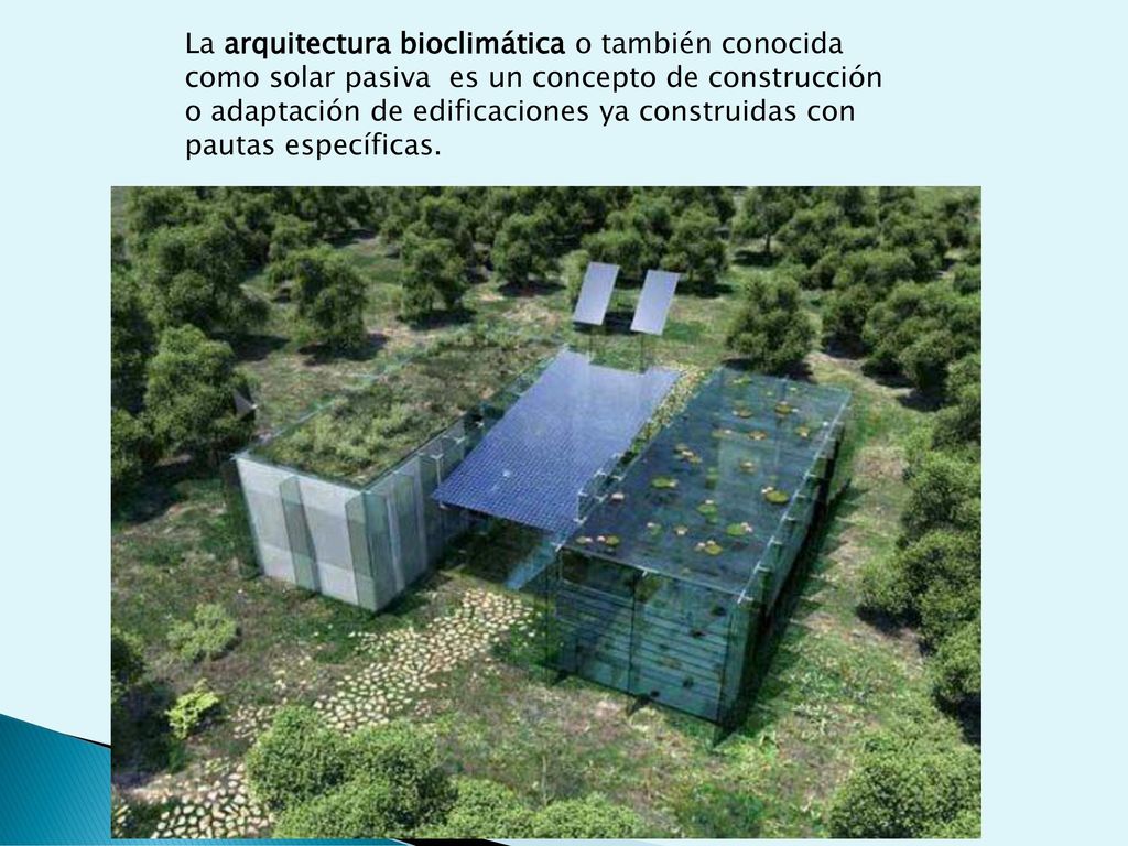 La arquitectura bioclimática o también conocida como solar pasiva es un concepto de construcción o adaptación de edificaciones ya construidas con pautas específicas.