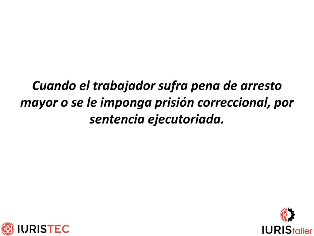 Cuando el trabajador sufra pena de arresto mayor o se le imponga prisión correccional, por sentencia ejecutoriada.