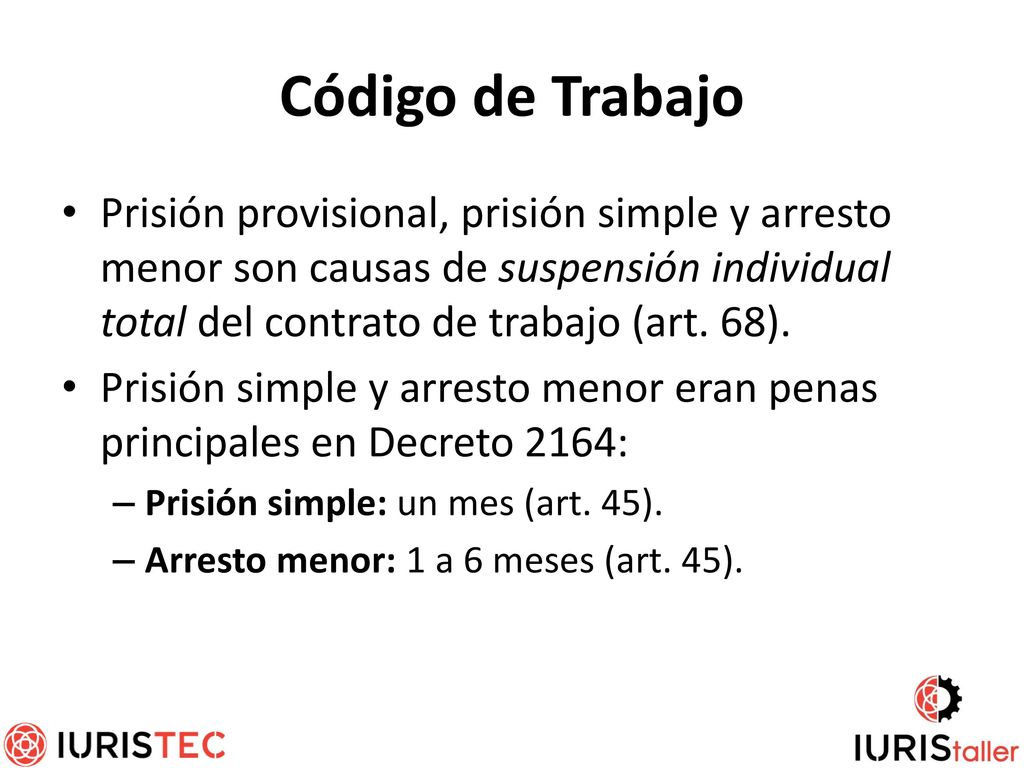 Código de Trabajo Prisión provisional, prisión simple y arresto menor son causas de suspensión individual total del contrato de trabajo (art. 68).