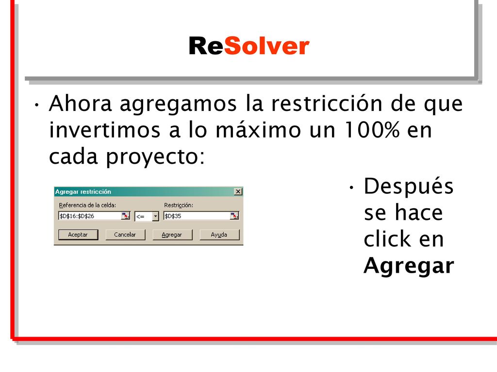 ReSolver Ahora agregamos la restricción de que invertimos a lo máximo un 100% en cada proyecto: Después se hace click en Agregar.