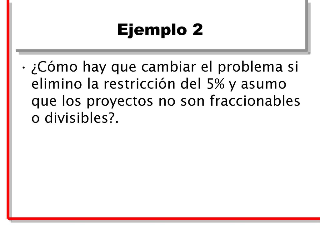 Ejemplo 2 ¿Cómo hay que cambiar el problema si elimino la restricción del 5% y asumo que los proyectos no son fraccionables o divisibles .