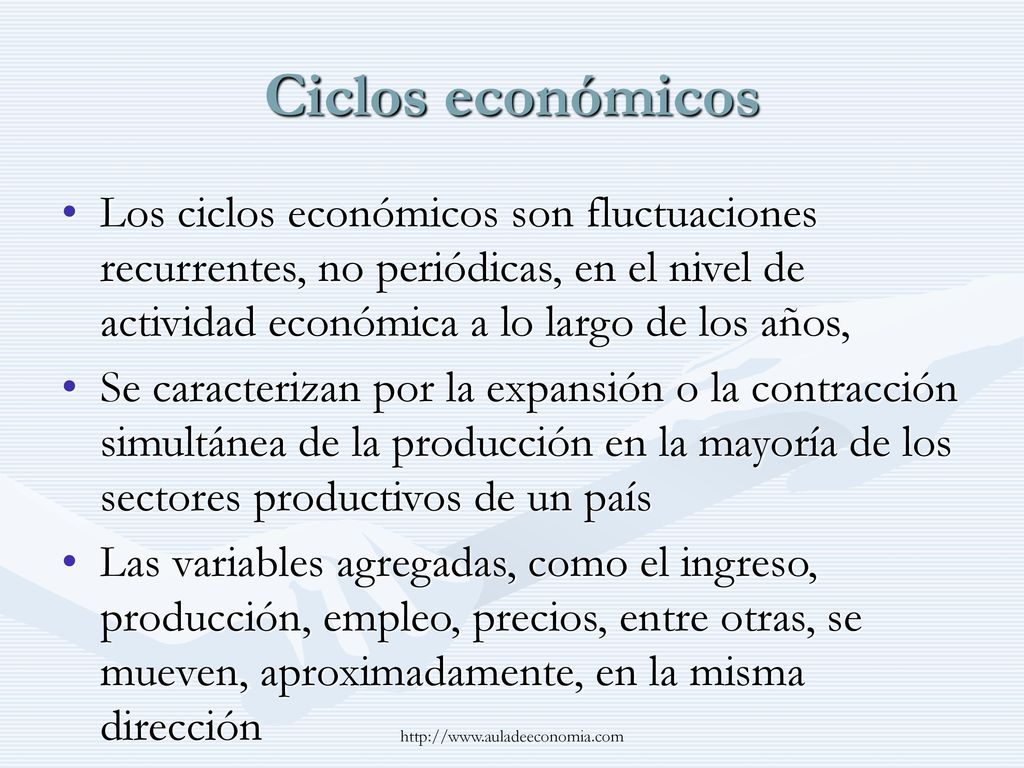 Ciclos económicos Los ciclos económicos son fluctuaciones recurrentes, no periódicas, en el nivel de actividad económica a lo largo de los años,