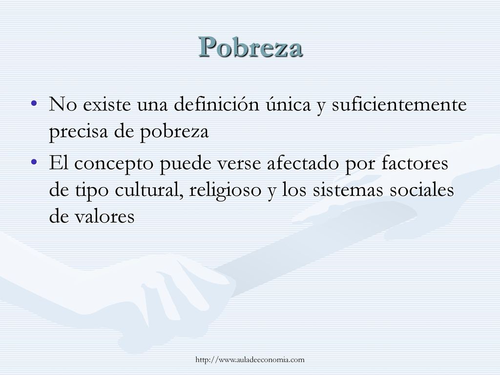 Pobreza No existe una definición única y suficientemente precisa de pobreza.