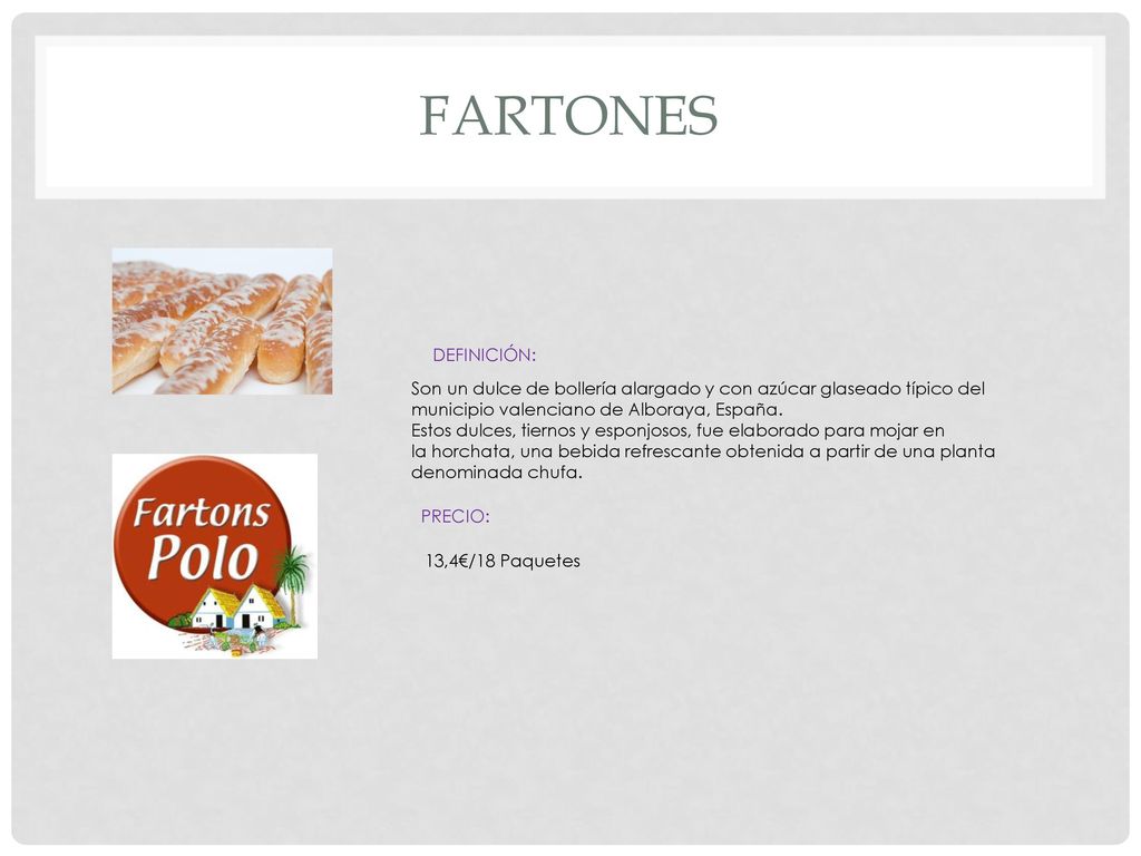 fartones DEFINICIÓN: Son un dulce de bollería alargado y con azúcar glaseado típico del municipio valenciano de Alboraya, España.