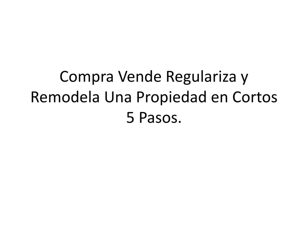 Compra Vende Regulariza y Remodela Una Propiedad en Cortos 5 Pasos.