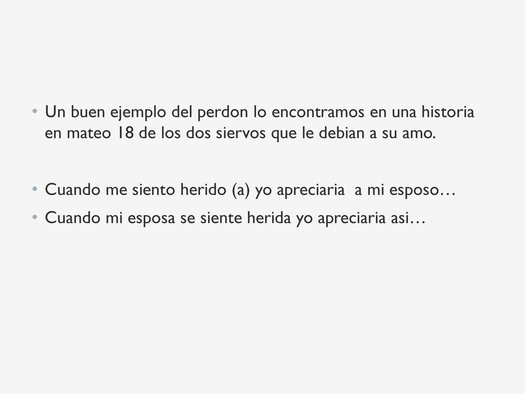 Un buen ejemplo del perdon lo encontramos en una historia en mateo 18 de los dos siervos que le debian a su amo.