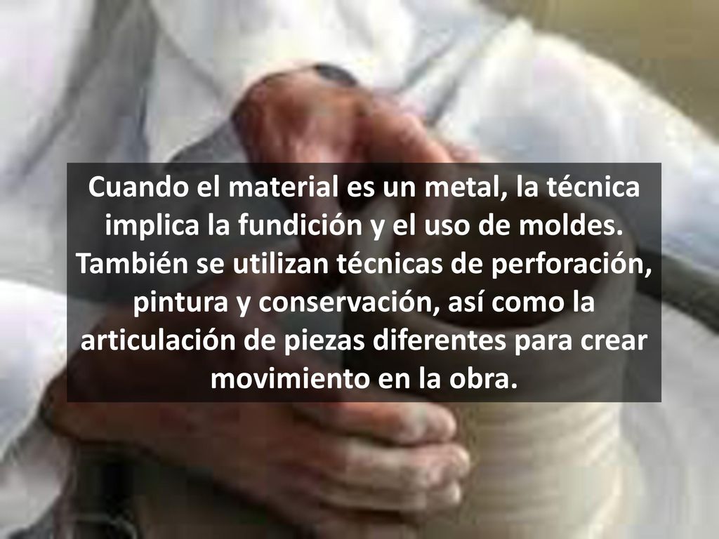 Cuando el material es un metal, la técnica implica la fundición y el uso de moldes.