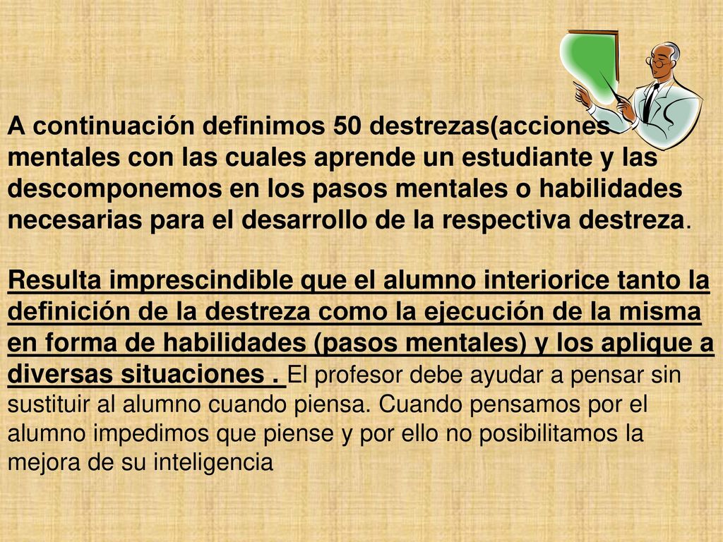 A continuación definimos 50 destrezas(acciones mentales con las cuales aprende un estudiante y las descomponemos en los pasos mentales o habilidades necesarias para el desarrollo de la respectiva destreza.