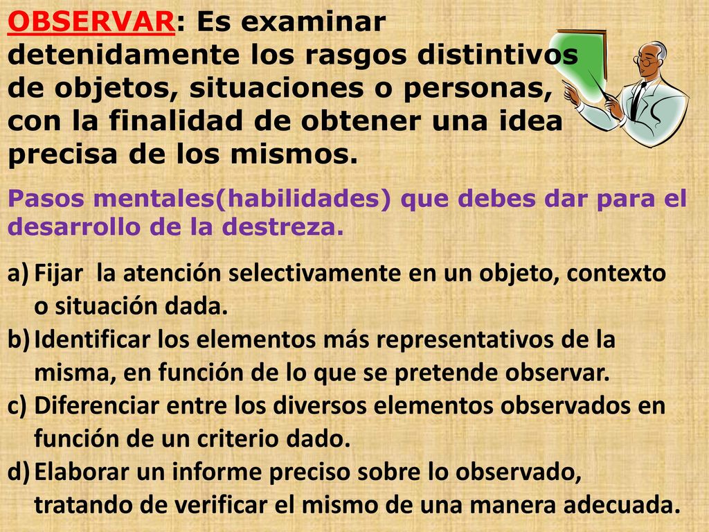 OBSERVAR: Es examinar detenidamente los rasgos distintivos de objetos, situaciones o personas, con la finalidad de obtener una idea precisa de los mismos.