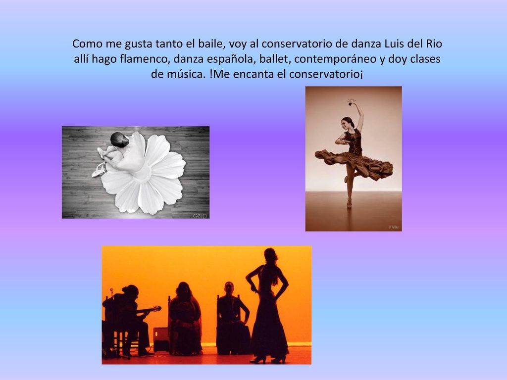 Como me gusta tanto el baile, voy al conservatorio de danza Luis del Rio allí hago flamenco, danza española, ballet, contemporáneo y doy clases de música.
