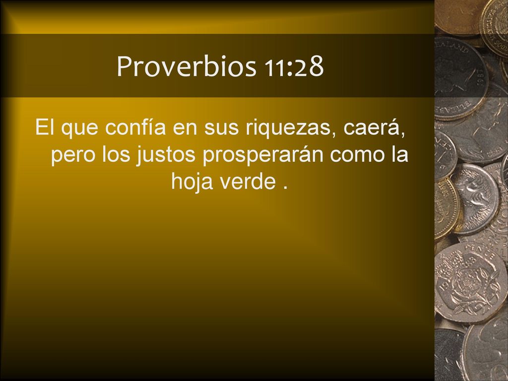 Proverbios 11:28 El que confía en sus riquezas, caerá, pero los justos prosperarán como la hoja verde .