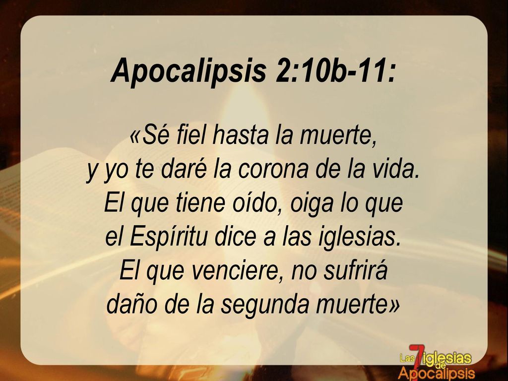 Apocalipsis 2:10b-11: «Sé fiel hasta la muerte, y yo te daré la corona de la vida.