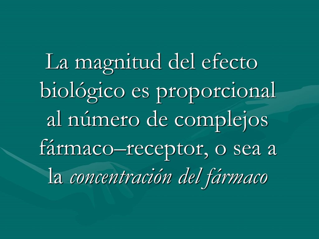 La magnitud del efecto biológico es proporcional al número de complejos fármaco–receptor, o sea a la concentración del fármaco