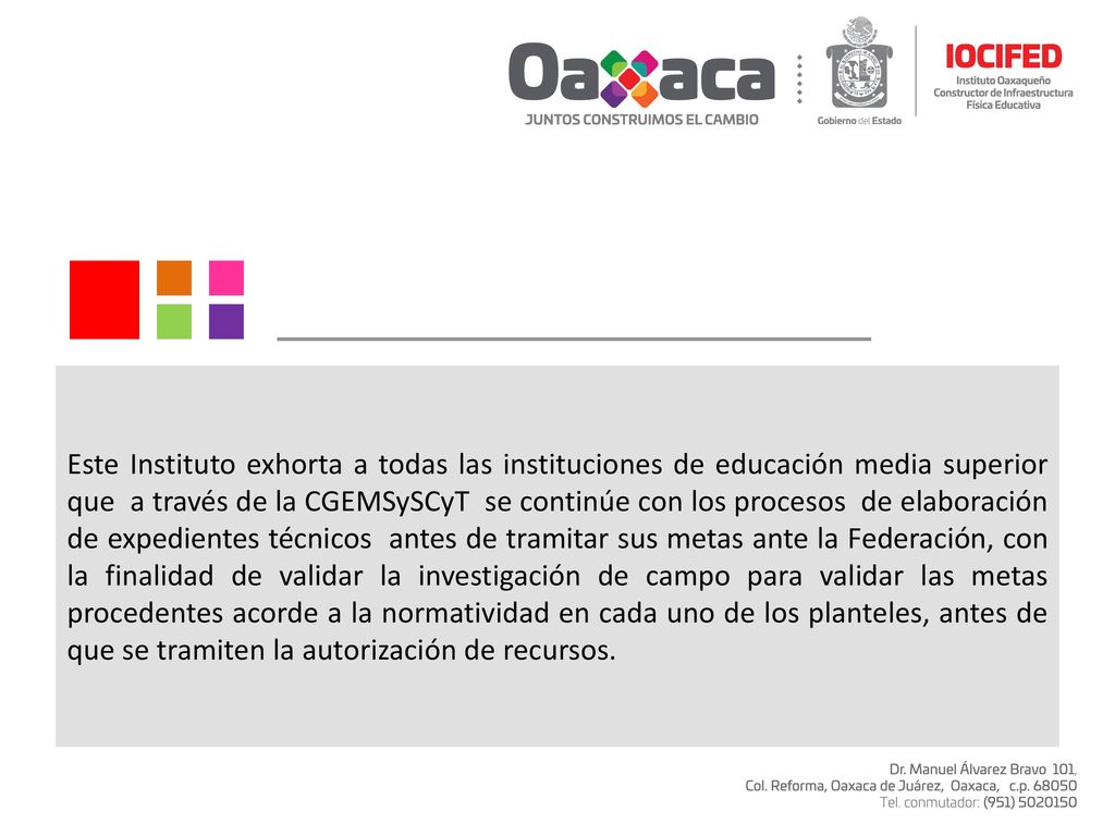 Este Instituto exhorta a todas las instituciones de educación media superior que a través de la CGEMSySCyT se continúe con los procesos de elaboración de expedientes técnicos antes de tramitar sus metas ante la Federación, con la finalidad de validar la investigación de campo para validar las metas procedentes acorde a la normatividad en cada uno de los planteles, antes de que se tramiten la autorización de recursos.