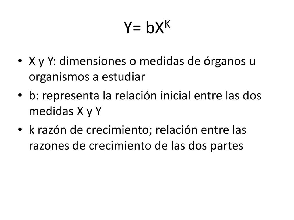 Y= bXK X y Y: dimensiones o medidas de órganos u organismos a estudiar