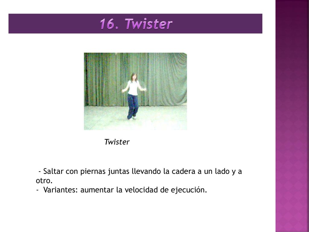 16. Twister Twister. - Saltar con piernas juntas llevando la cadera a un lado y a otro.