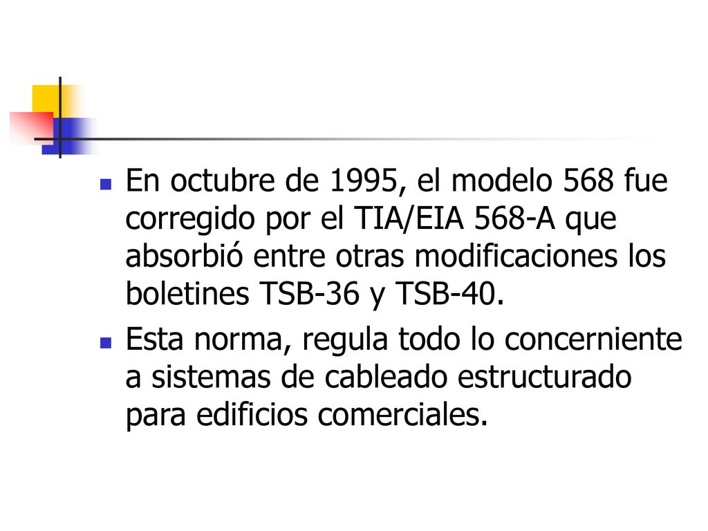 En octubre de 1995, el modelo 568 fue corregido por el TIA/EIA 568-A que absorbió entre otras modificaciones los boletines TSB-36 y TSB-40.