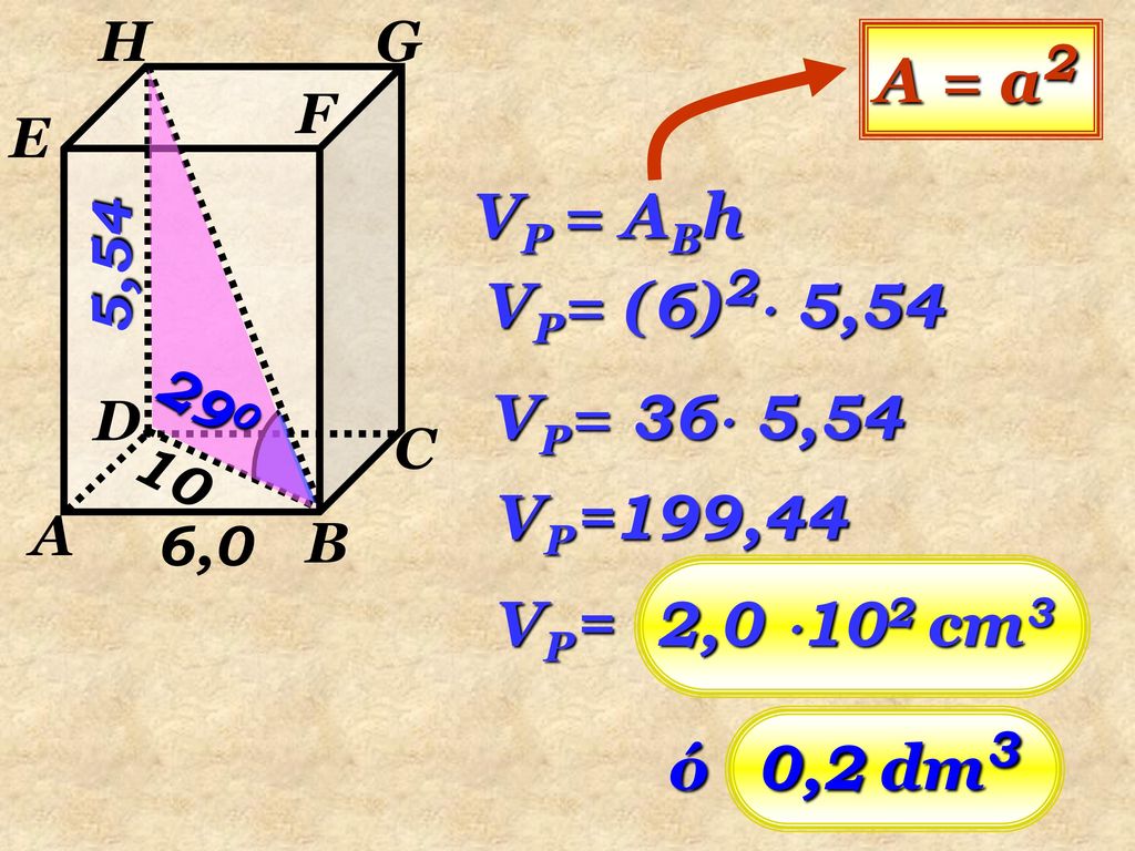 A = a2 VP = ABh VP= (6)2 5,54 VP= 36 5,54 VP=199,44 VP= 2,0 102 cm3