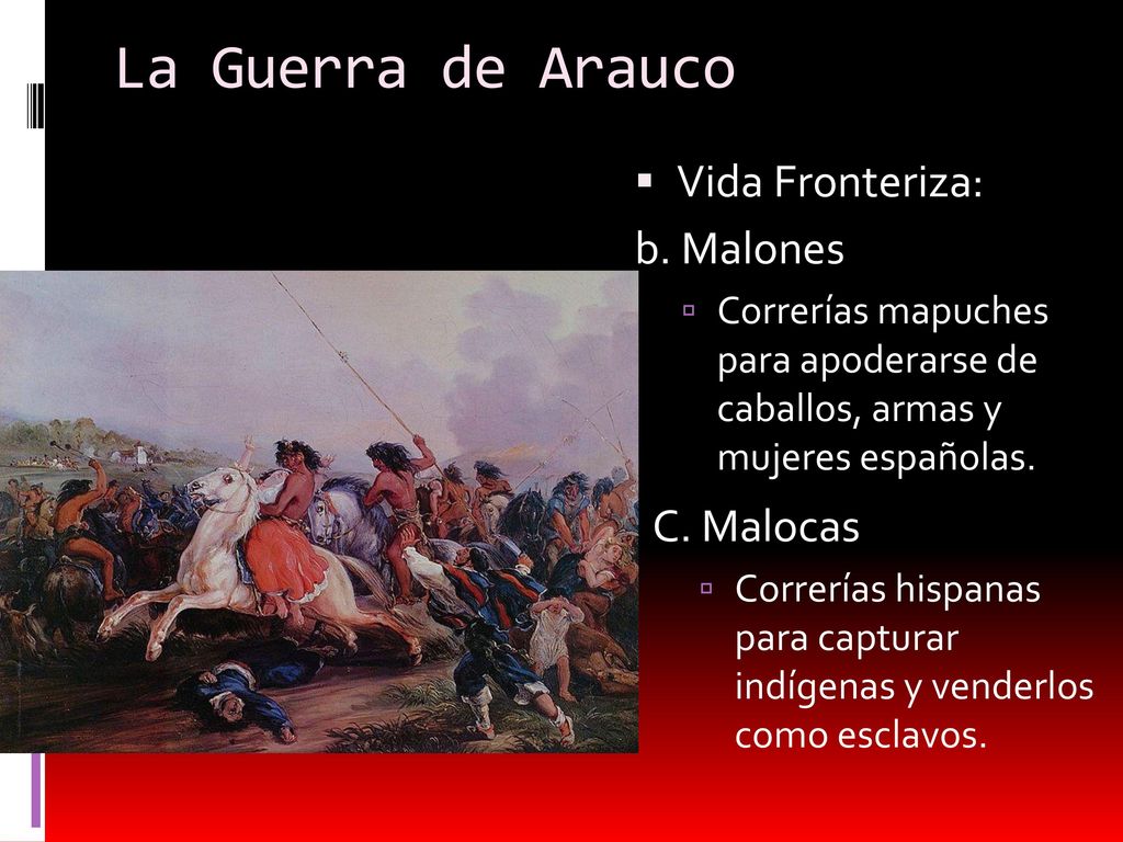 La Guerra de Arauco Vida Fronteriza: b. Malones C. Malocas