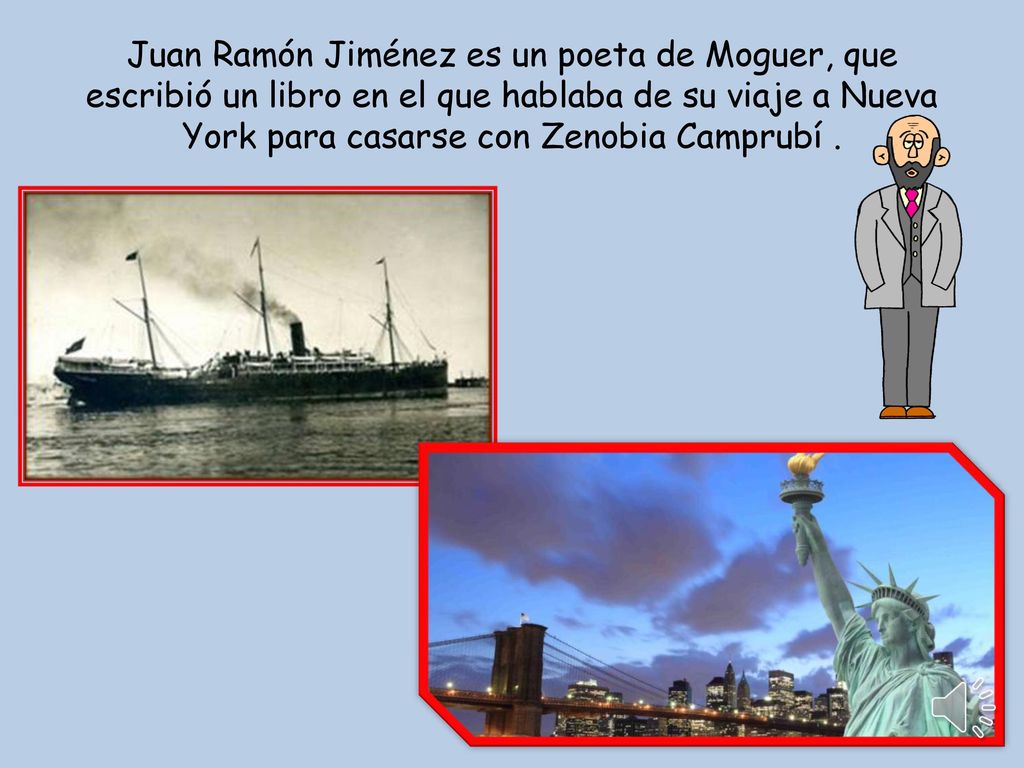 Juan Ramón Jiménez es un poeta de Moguer, que escribió un libro en el que hablaba de su viaje a Nueva York para casarse con Zenobia Camprubí .