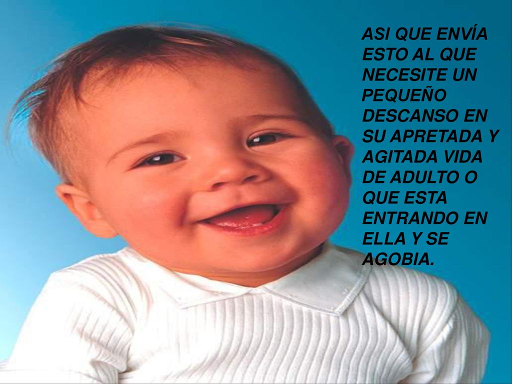 ASI QUE ENVÍA ESTO AL QUE NECESITE UN PEQUEÑO DESCANSO EN SU APRETADA Y AGITADA VIDA DE ADULTO O QUE ESTA ENTRANDO EN ELLA Y SE AGOBIA.