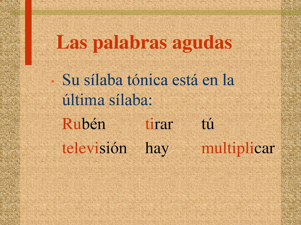 Las palabras agudas Su sílaba tónica está en la última sílaba: