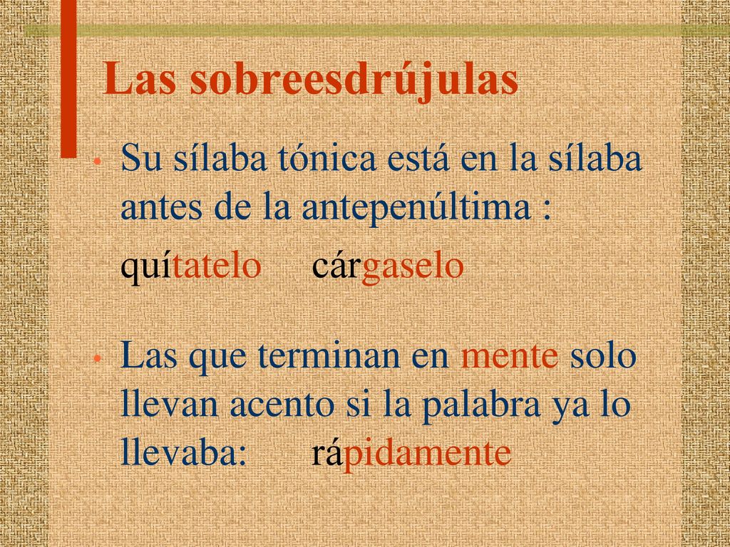 Las sobreesdrújulas Su sílaba tónica está en la sílaba antes de la antepenúltima : quítatelo cárgaselo.