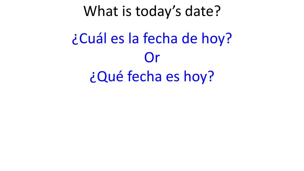 What is today’s date ¿Cuál es la fecha de hoy Or ¿Qué fecha es hoy