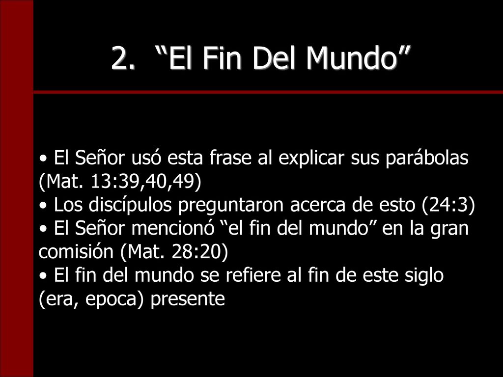 2. El Fin Del Mundo El Señor usó esta frase al explicar sus parábolas (Mat. 13:39,40,49) Los discípulos preguntaron acerca de esto (24:3)