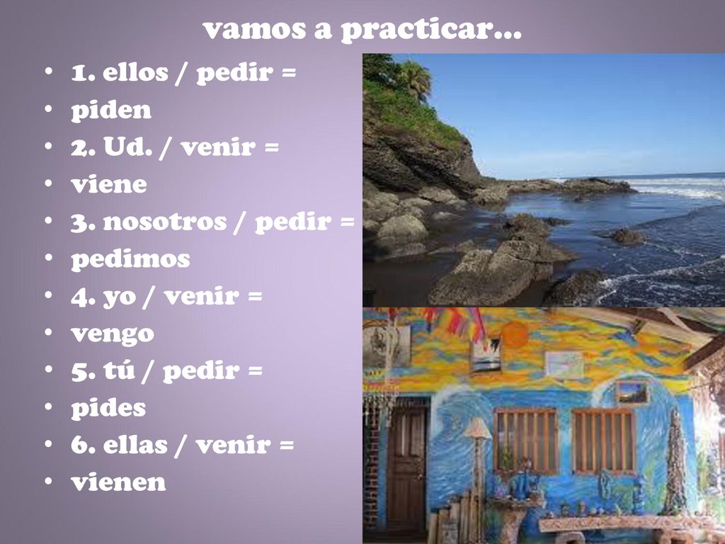 vamos a practicar… 1. ellos / pedir = piden 2. Ud. / venir = viene