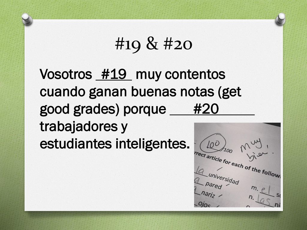 #19 & #20 Vosotros #19 muy contentos cuando ganan buenas notas (get good grades) porque #20 trabajadores y estudiantes inteligentes.