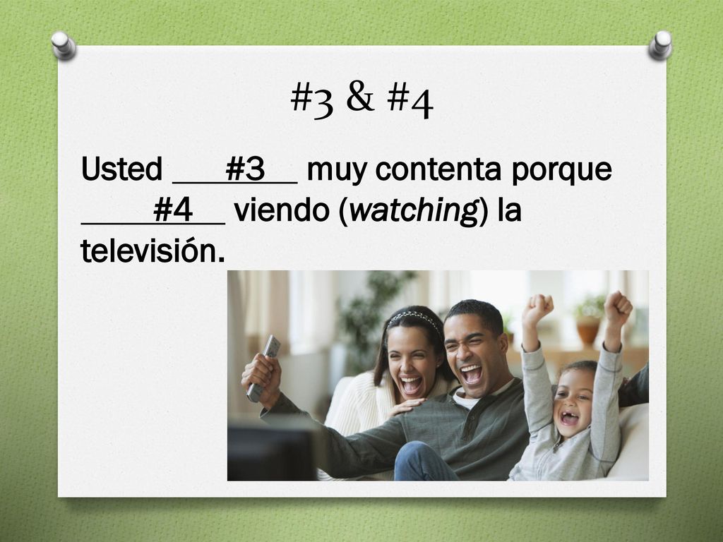 #3 & #4 Usted #3 muy contenta porque #4 viendo (watching) la televisión.