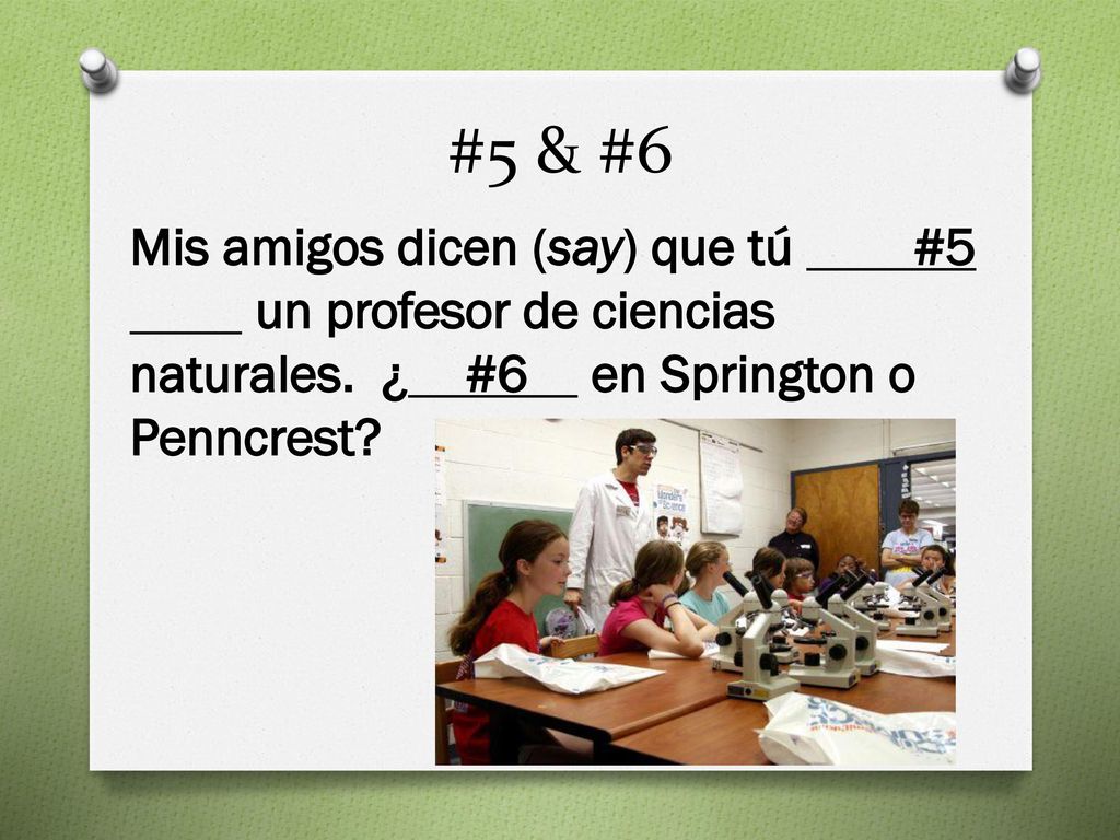 #5 & #6 Mis amigos dicen (say) que tú #5 un profesor de ciencias naturales.