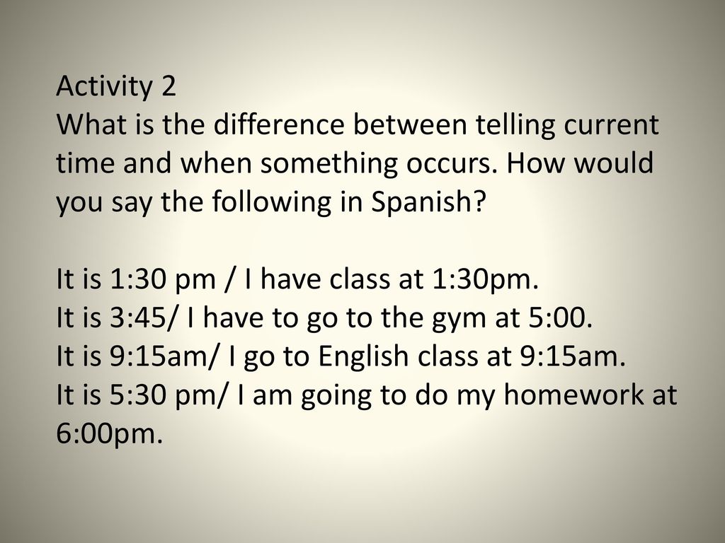 Activity 2 What is the difference between telling current time and when something occurs. How would you say the following in Spanish