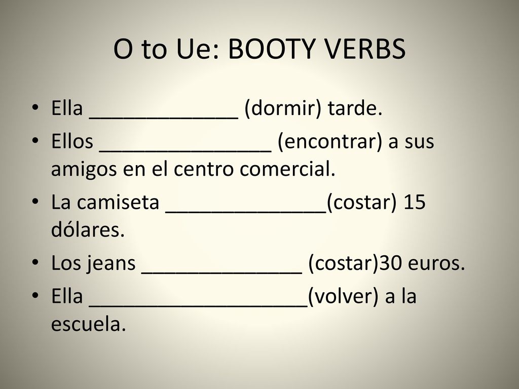 O to Ue: BOOTY VERBS Ella _____________ (dormir) tarde.